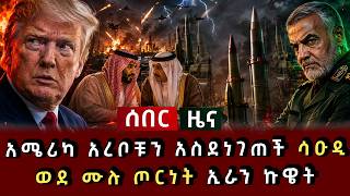 ሰበር ዜና - አሜሪካ አረቦቹን አስደነገጠች ሳዑዲ ወደ ሙሉ ጦርነት ኢራን ኩዌት