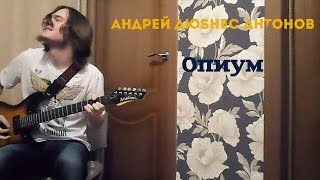 Андрей ДюSHес Антонов - Опиум (Моя песня. Полная версия)