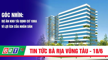 Góc nhìn 18/6/2022 | Dự án Khu tái định cư 10ha, phường 10, TP. VT vì lợi ích của nhân dân | BRT TV