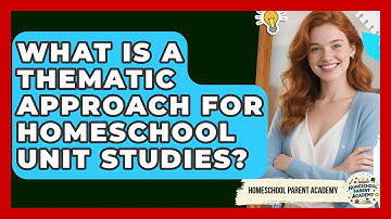 What Is A Thematic Approach For Homeschool Unit Studies? - Homeschool Parent Academy