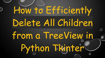 How to Efficiently Delete All Children from a TreeView in Python Tkinter