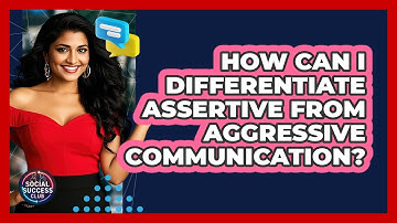 How Can I Differentiate Assertive From Aggressive Communication? - Social Success Club
