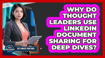 Why Do Thought Leaders Use LinkedIn Document Sharing For Deep Dives? - Get Linked Together