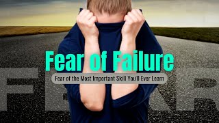 Fear of Failure: The Most Important Skill You'll Ever Learn