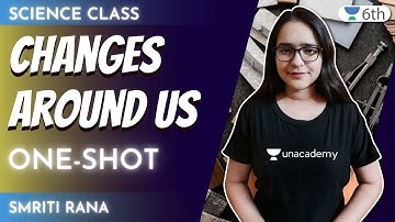 Changes Around Us | One-Shot | Science | Unacademy 6th | Smriti Rana