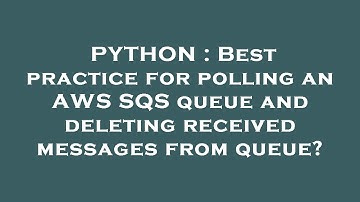 PYTHON : Best practice for polling an AWS SQS queue and deleting received messages from queue?