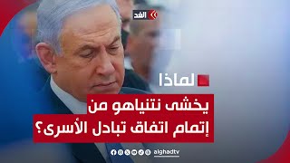 نتنياهو يخشى من إتمام صفقة تبادل الأسرى مع حماس.. ما السر؟