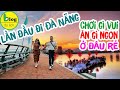 Lần đầu đi du lịch Đà Nẵng: chia sẻ mọi kinh nghiệm vui chơi, ăn uống