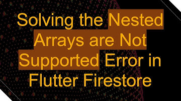 Solving the Nested Arrays are Not Supported Error in Flutter Firestore