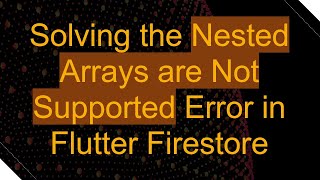 Solving the Nested Arrays are Not Supported Error in Flutter Firestore