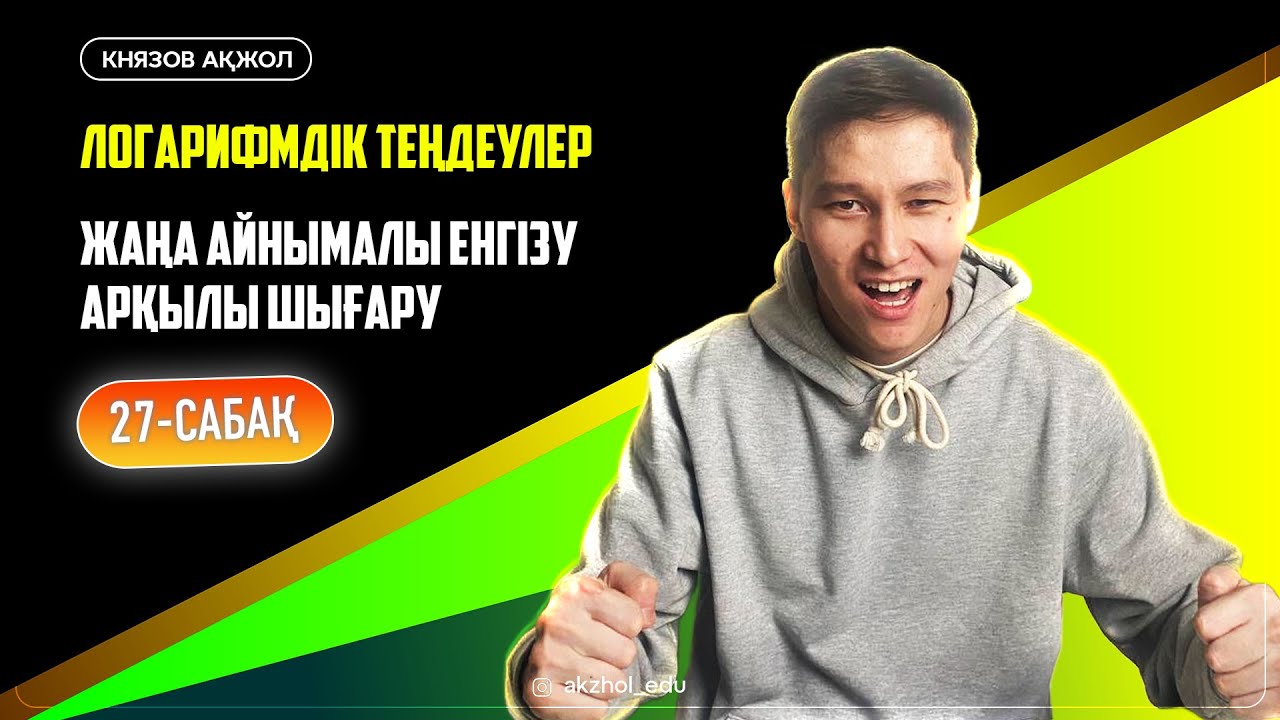 27 Логарифмдік теңдеулер. Жаңа айнымалы енгізу арқылы шығару. АҚЖОЛ КНЯЗОВ