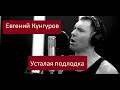 Усталая подлодка - Евгений Кунгуров/Evgeny Kungurov