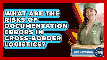 What Are The Risks Of Documentation Errors In Cross-border Logistics? - Smart Logistics Network