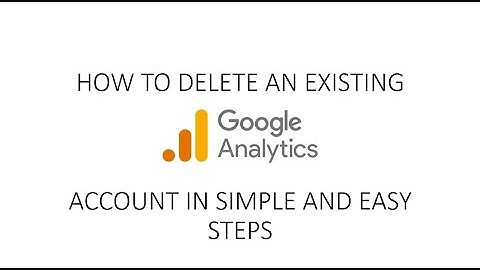 How to Delete an Existing Google Analytics Account in Easy Steps