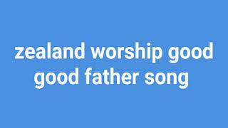 zealand worship good good father song