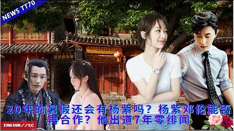 ENG SUB -  20年的暑假還會有#楊紫 嗎？#楊紫 鄧倫能否再合作？他出道7年零緋聞 【NEWS TT7004月13日】 - 天天要聞