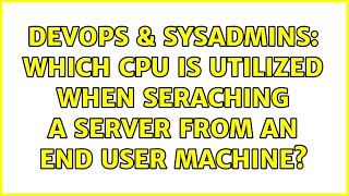 Famous DevOps & SysAdmins: Which CPU is utilized when seraching a server from an end user machine? Wealth