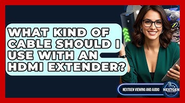 What Kind Of Cable Should I Use With An HDMI Extender? - NextGen Viewing and Audio