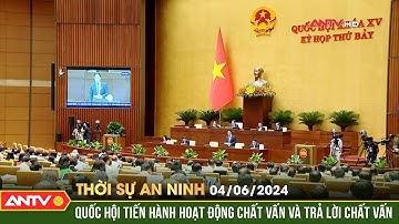 Thời sự an ninh ngày 4/6: Quốc Hội tiến hành hoạt động chất vấn và trả lời chất vấn | ANTV