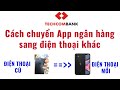 Cch chuyn app ngn hng teccombank sang in thoi khc  chuyn app ngn hng sang in thoi mi