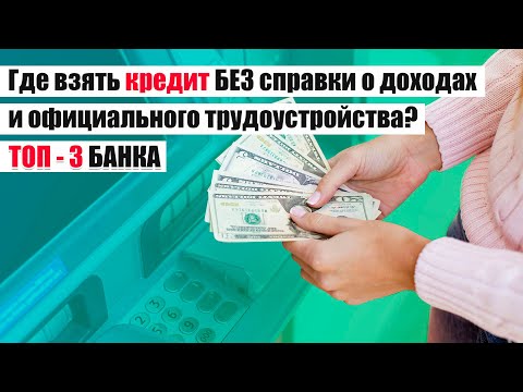 Где взять кредит без справки о доходах и официального трудоустройства | Лучшие варианты!