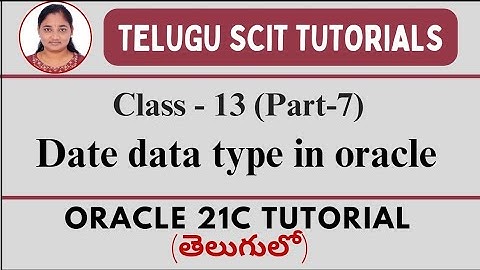 Oracle 21C || Class-13 || Part-7 : Date Data Type || Data Types in Oracle || Telugu Scit Tutorial