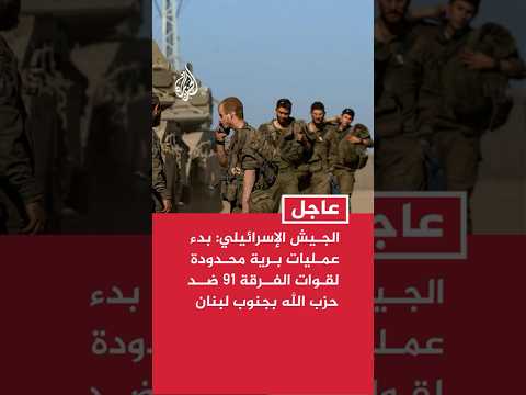 الجيش الإسرائيلي: بدء عمليات برية محدودة لقوات الفرقة 91 ضد معاقل حزب الله بجنوب لبنان