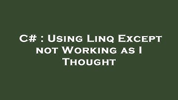 C# : Using Linq Except not Working as I Thought
