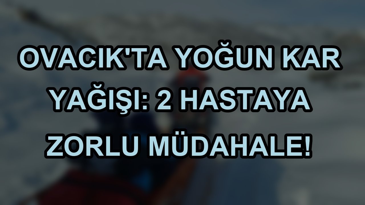 Ovacık'ta yoğun kar yağışı: 2 hastaya zorlu müdahale!