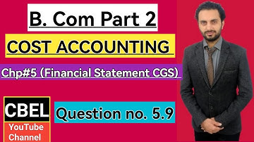B. Com part 2 subject Cost Accounting chapter 5 Financial Statement CGS Questions # 5.9 /ADC part 2