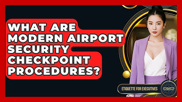 What Are Modern Airport Security Checkpoint Procedures? - Etiquette for Executives