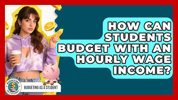 How Can Students Budget With An Hourly Wage Income? - Budgeting as a Student