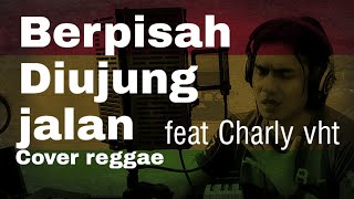 Berpisah di ujung jalan (reggae cover) feat Charly vht