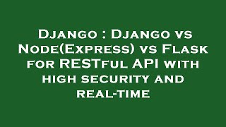 Django : Django vs Node(Express) vs Flask for RESTful API with high security and real-time