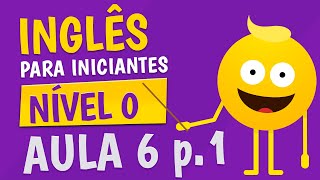 NÍVEL 0 - AULA 6 (parte 1) - INGLÊS PARA INICIANTES