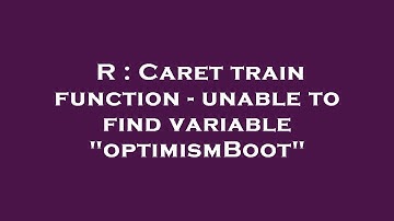 R : Caret train function - unable to find variable "optimismBoot"