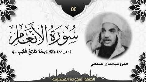 الختمة المجوّدة المشتركة2 تلاوة رقم (٥٤) الشيخ عبدالفتاح الشعشاعي من سورة الأنعام (٥٩ــ٨١).