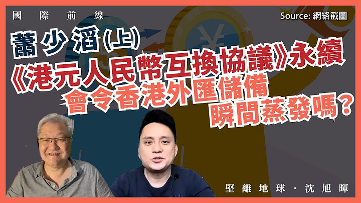 【國際前線 091 🇨🇳🇭🇰💰】蕭少滔：《港元人民幣互換協議》永續，會令香港外匯儲備瞬間蒸發嗎？（上） - 天天要聞