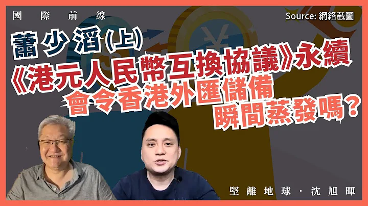 【国际前线 091 🇨🇳🇭🇰💰】萧少滔：《港元人民币互换协议》永续，会令香港外汇储备瞬间蒸发吗？（上） - 天天要闻