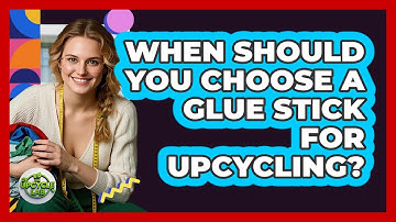 When should you choose a glue stick for upcycling?