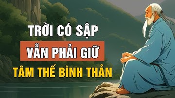 Cổ Nhân Dạy: Dù Trời Có Sập Vẫn Phải Giữ Tâm Thế Bình Thản | Triết Lý Cuộc Sống | Lời Dạy Cổ Nhân