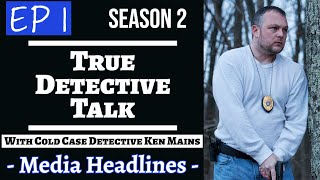 True Detective Talk | With Cold Case Detective Ken Mains | Today&#39;s Media Headlines | S2 Ep 1