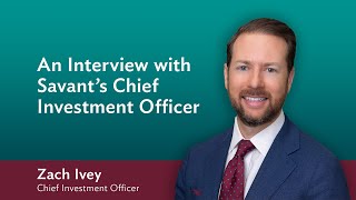 An Interview with Savant's Chief Investment Officer, Zach Ivey | February 6, 2025