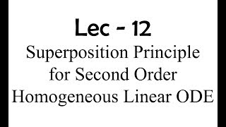 Lec - 12 Superposition Principle for Second Order Homogeneous Linear ODE