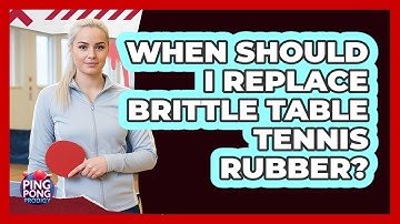 When Should I Replace Brittle Table Tennis Rubber?