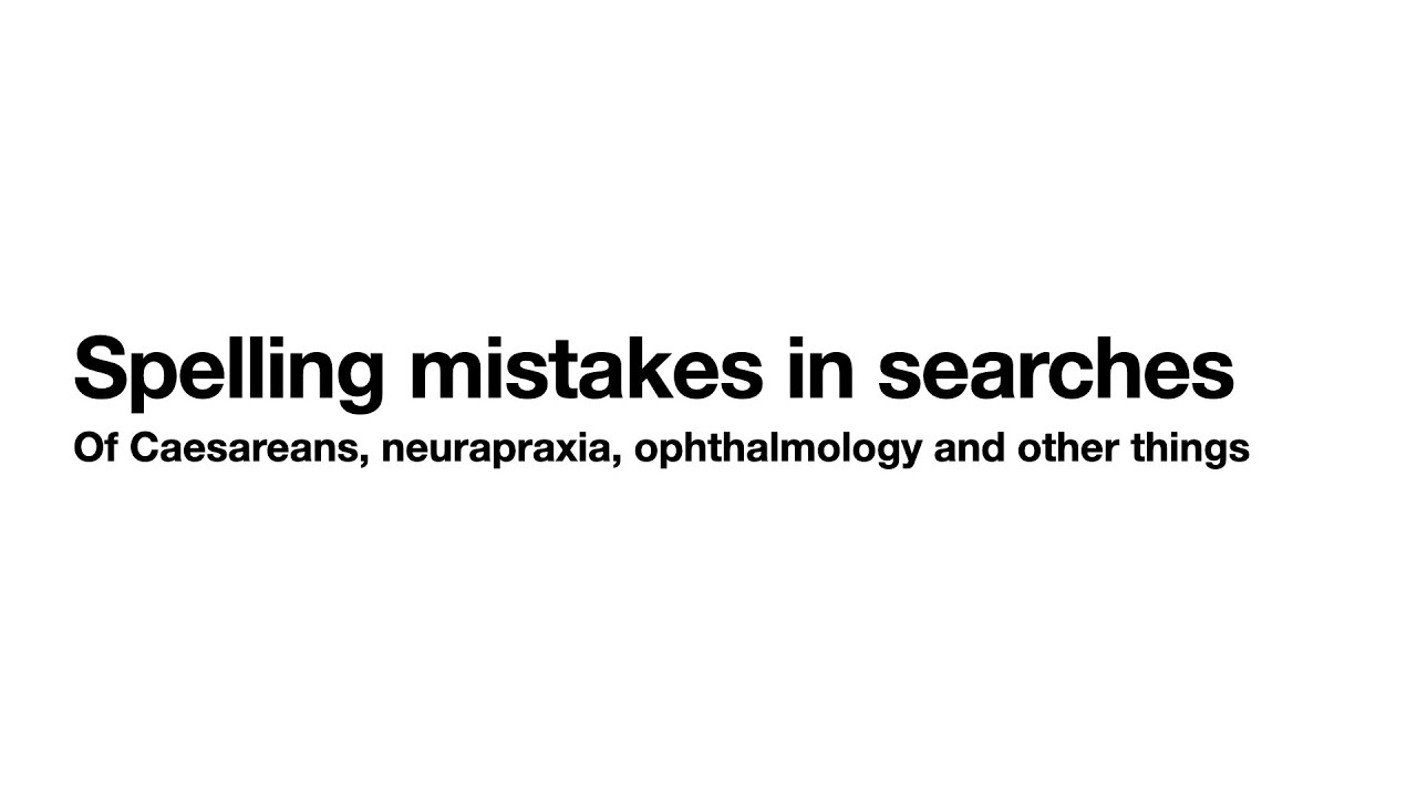 Spelling mistakes in searches: Of Caesareans, neurapraxia, ophthalmology and other things