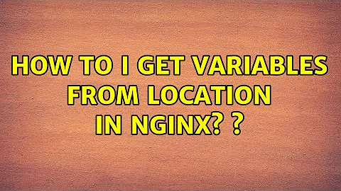 How to I get variables from location in nginx? ? (3 Solutions!!)