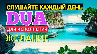 ДУА ДЛЯ ИСПОЛНЕНИЯ ЖЕЛАНИЙ НА КАЖДЫЙ ДЕНЬ СЛУШАЙТЕ КОРАН !!