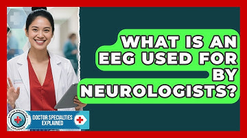 What Is An EEG Used For By Neurologists? - Doctor Specialties Explained