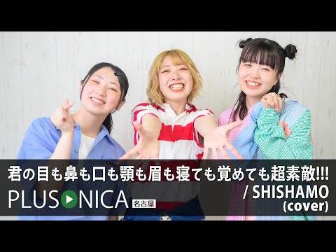 君の目も鼻も口も顎も眉も寝ても覚めても超素敵!!! / SHISHAMO (cover)